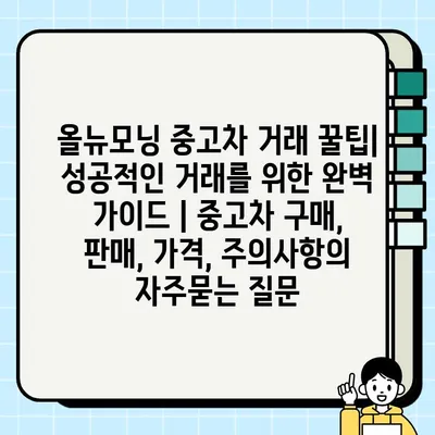 올뉴모닝 중고차 거래 꿀팁| 성공적인 거래를 위한 완벽 가이드 | 중고차 구매, 판매, 가격, 주의사항