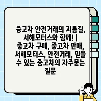 중고차 안전거래의 지름길, 서해모터스와 함께! | 중고차 구매, 중고차 판매, 서해모터스, 안전거래, 믿을 수 있는 중고차