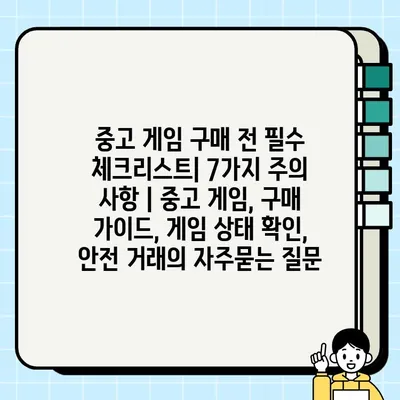 중고 게임 구매 전 필수 체크리스트| 7가지 주의 사항 | 중고 게임, 구매 가이드, 게임 상태 확인, 안전 거래