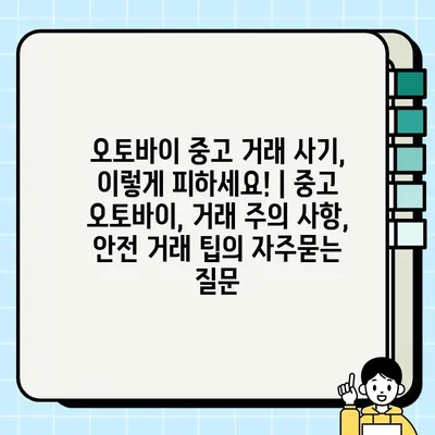 오토바이 중고 거래 사기, 이렇게 피하세요! | 중고 오토바이, 거래 주의 사항, 안전 거래 팁