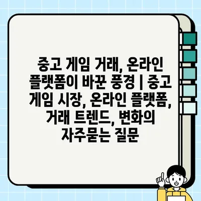 중고 게임 거래, 온라인 플랫폼이 바꾼 풍경 | 중고 게임 시장, 온라인 플랫폼, 거래 트렌드, 변화