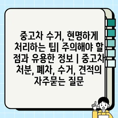 중고차 수거, 현명하게 처리하는 팁| 주의해야 할 점과 유용한 정보 | 중고차 처분, 폐차, 수거, 견적