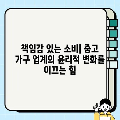 중고 가구 업계의 윤리적 변화| 지속 가능성과 책임감을 향한 혁신 | 지속 가능한 소비, 친환경 가구, 윤리적 소비