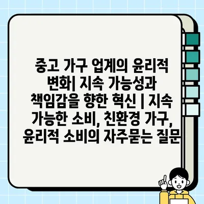 중고 가구 업계의 윤리적 변화| 지속 가능성과 책임감을 향한 혁신 | 지속 가능한 소비, 친환경 가구, 윤리적 소비