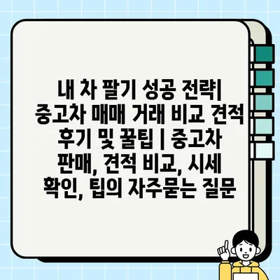 내 차 팔기 성공 전략| 중고차 매매 거래 비교 견적 후기 및 꿀팁 | 중고차 판매, 견적 비교, 시세 확인, 팁