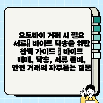 오토바이 거래 시 필요 서류| 바이크 탁송을 위한 완벽 가이드 | 바이크 매매, 탁송, 서류 준비, 안전 거래