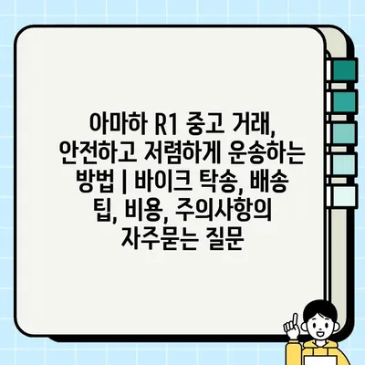 아마하 R1 중고 거래, 안전하고 저렴하게 운송하는 방법 | 바이크 탁송, 배송 팁, 비용, 주의사항