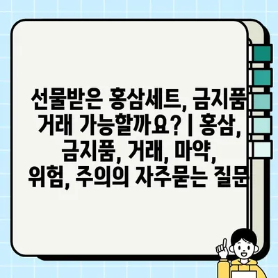 선물받은 홍삼세트, 금지품 거래 가능할까요? | 홍삼, 금지품, 거래, 마약, 위험, 주의