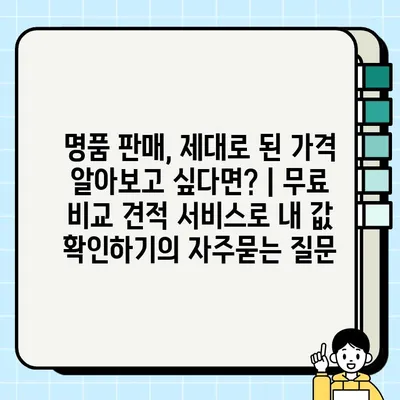 명품 판매, 제대로 된 가격 알아보고 싶다면? | 무료 비교 견적 서비스로 내 값 확인하기