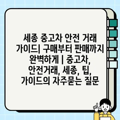 세종 중고차 안전 거래 가이드| 구매부터 판매까지 완벽하게 | 중고차, 안전거래, 세종, 팁, 가이드