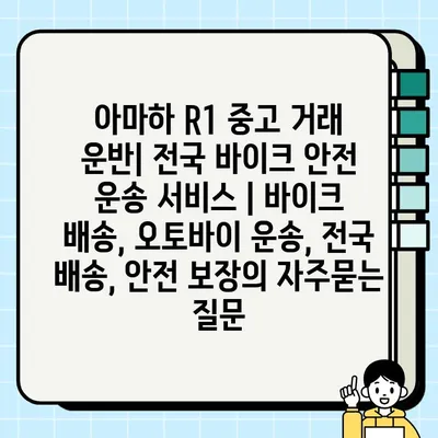 아마하 R1 중고 거래 운반| 전국 바이크 안전 운송 서비스 | 바이크 배송, 오토바이 운송, 전국 배송, 안전 보장