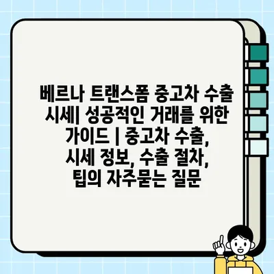 베르나 트랜스폼 중고차 수출 시세| 성공적인 거래를 위한 가이드 | 중고차 수출, 시세 정보, 수출 절차, 팁