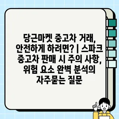 당근마켓 중고차 거래, 안전하게 하려면? | 스파크 중고차 판매 시 주의 사항, 위험 요소 완벽 분석