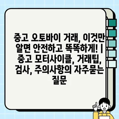 중고 오토바이 거래, 이것만 알면 안전하고 똑똑하게! | 중고 모터사이클, 거래팁, 검사, 주의사항