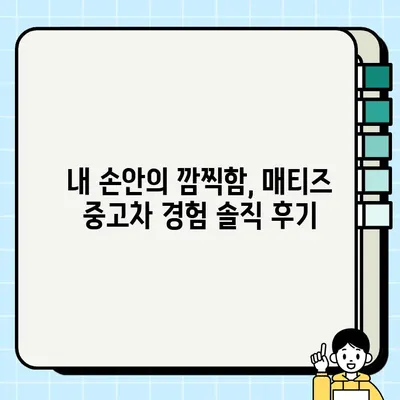 매티즈 중고차 거래 후기| 뛰어난 가성비 | 실제 경험, 장단점, 유지비, 구매 가이드