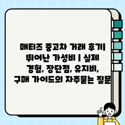 매티즈 중고차 거래 후기| 뛰어난 가성비 | 실제 경험, 장단점, 유지비, 구매 가이드