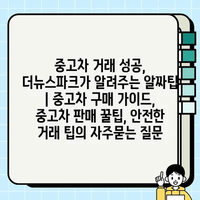 중고차 거래 성공, 더뉴스파크가 알려주는 알짜팁 | 중고차 구매 가이드, 중고차 판매 꿀팁, 안전한 거래 팁