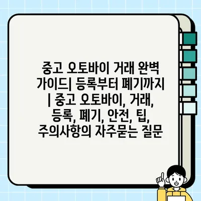 중고 오토바이 거래 완벽 가이드| 등록부터 폐기까지 | 중고 오토바이, 거래, 등록, 폐기, 안전, 팁, 주의사항