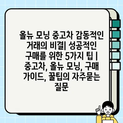 올뉴 모닝 중고차 감동적인 거래의 비결| 성공적인 구매를 위한 5가지 팁 | 중고차, 올뉴 모닝, 구매 가이드, 꿀팁