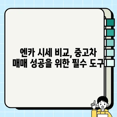 엔카 시세 비교 견적 서비스 활용, 중고차 매매 성공 전략 | 중고차 구매 가이드, 합리적인 가격, 똑똑한 소비