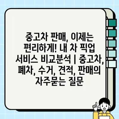 중고차 판매, 이제는 편리하게! 내 차 픽업 서비스 비교분석 | 중고차, 폐차, 수거, 견적, 판매