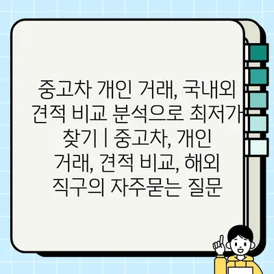 중고차 개인 거래, 국내외 견적 비교 분석으로 최저가 찾기 | 중고차, 개인 거래, 견적 비교, 해외 직구