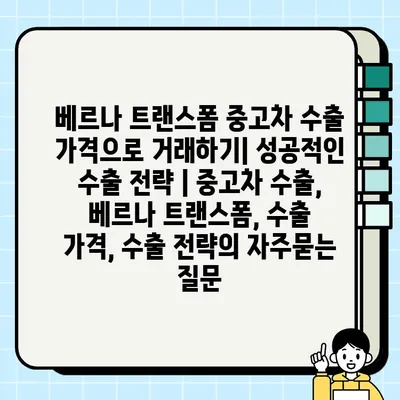 베르나 트랜스폼 중고차 수출 가격으로 거래하기| 성공적인 수출 전략 | 중고차 수출, 베르나 트랜스폼, 수출 가격, 수출 전략