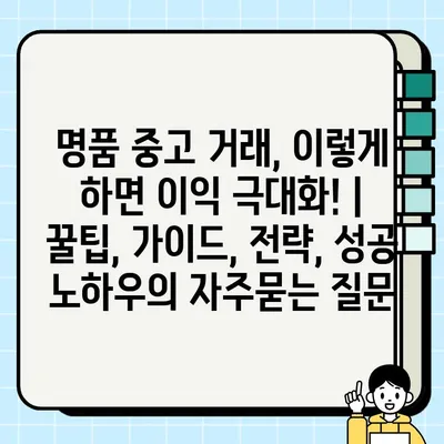 명품 중고 거래, 이렇게 하면 이익 극대화! | 꿀팁, 가이드, 전략, 성공 노하우