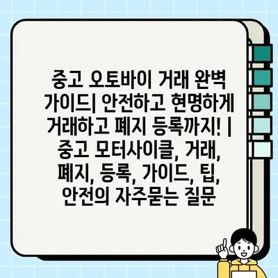 중고 오토바이 거래 완벽 가이드| 안전하고 현명하게 거래하고 폐지 등록까지! | 중고 모터사이클, 거래, 폐지, 등록, 가이드, 팁, 안전