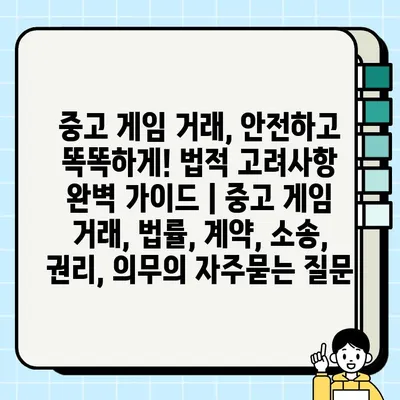중고 게임 거래, 안전하고 똑똑하게! 법적 고려사항 완벽 가이드 | 중고 게임 거래, 법률, 계약, 소송, 권리, 의무