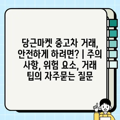 당근마켓 중고차 거래, 안전하게 하려면? | 주의 사항, 위험 요소, 거래 팁