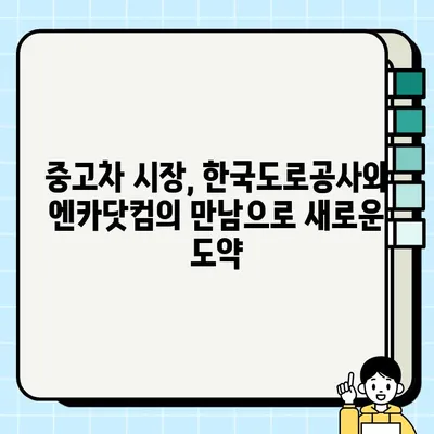 한국도로공사와 엔카닷컴, 중고차 거래 서비스 고도화 위한 MOU 체결 |  중고차 시장, 디지털 전환 가속화