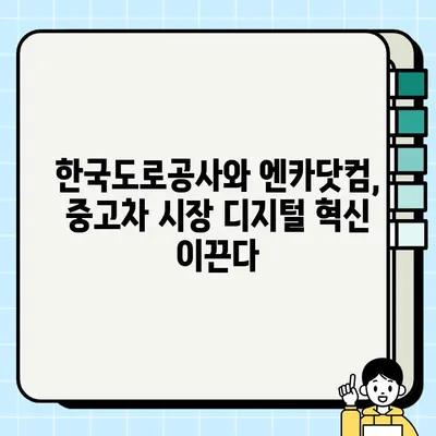 한국도로공사와 엔카닷컴, 중고차 거래 서비스 고도화 위한 MOU 체결 |  중고차 시장, 디지털 전환 가속화