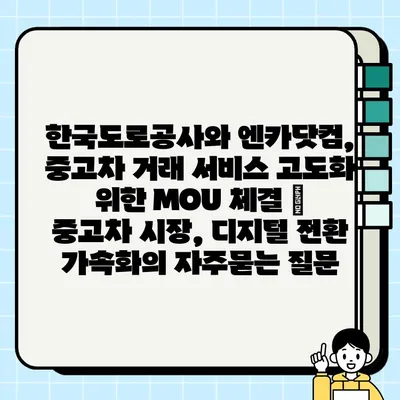 한국도로공사와 엔카닷컴, 중고차 거래 서비스 고도화 위한 MOU 체결 |  중고차 시장, 디지털 전환 가속화