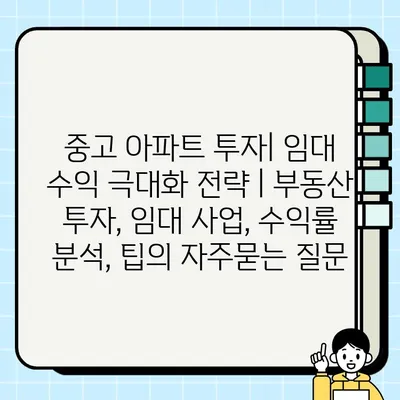 중고 아파트 투자| 임대 수익 극대화 전략 | 부동산 투자, 임대 사업, 수익률 분석, 팁