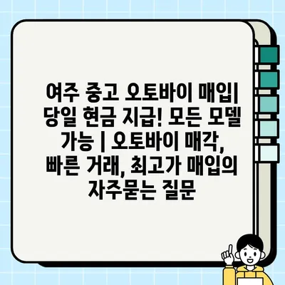 여주 중고 오토바이 매입| 당일 현금 지급! 모든 모델 가능 | 오토바이 매각, 빠른 거래, 최고가 매입