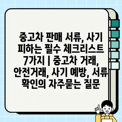 중고차 판매 서류, 사기 피하는 필수 체크리스트 7가지 | 중고차 거래, 안전거래, 사기 예방, 서류 확인