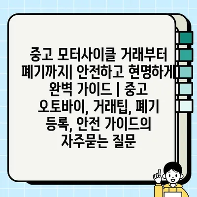 중고 모터사이클 거래부터 폐기까지| 안전하고 현명하게 완벽 가이드 | 중고 오토바이, 거래팁, 폐기 등록, 안전 가이드