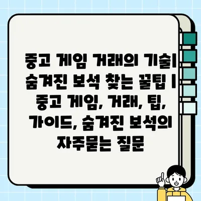 중고 게임 거래의 기술| 숨겨진 보석 찾는 꿀팁 | 중고 게임, 거래, 팁, 가이드, 숨겨진 보석