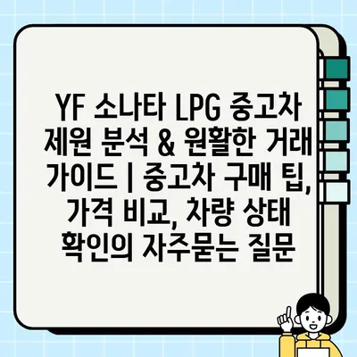 YF 소나타 LPG 중고차 제원 분석 & 원활한 거래 가이드 | 중고차 구매 팁, 가격 비교, 차량 상태 확인