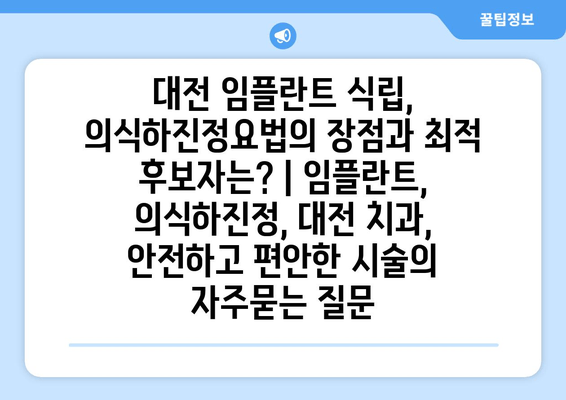 대전 임플란트 식립, 의식하진정요법의 장점과 최적 후보자는? | 임플란트, 의식하진정, 대전 치과, 안전하고 편안한 시술