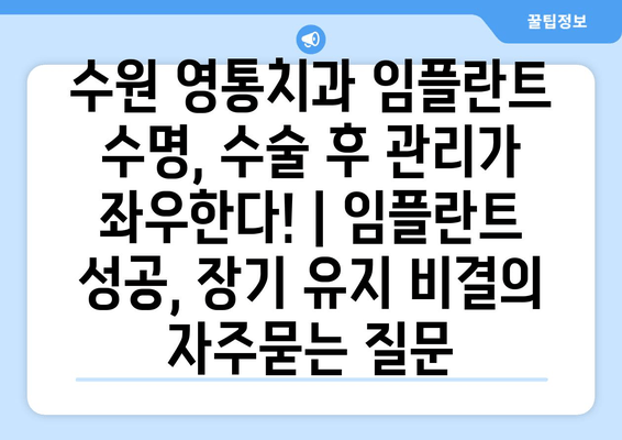 수원 영통치과 임플란트 수명, 수술 후 관리가 좌우한다! | 임플란트 성공, 장기 유지 비결