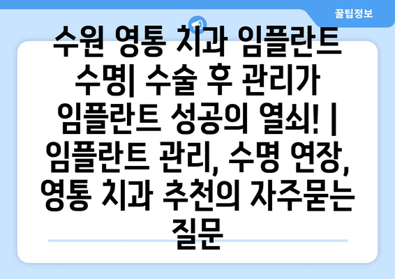 수원 영통 치과 임플란트 수명| 수술 후 관리가 임플란트 성공의 열쇠! | 임플란트 관리, 수명 연장, 영통 치과 추천