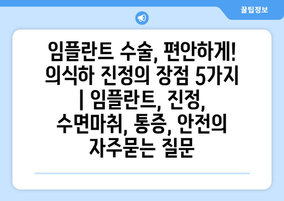 임플란트 수술, 편안하게! 의식하 진정의 장점 5가지 | 임플란트, 진정, 수면마취, 통증, 안전