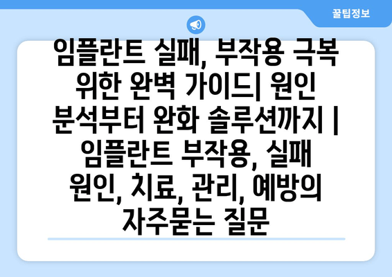 임플란트 실패, 부작용 극복 위한 완벽 가이드| 원인 분석부터 완화 솔루션까지 | 임플란트 부작용, 실패 원인, 치료, 관리, 예방