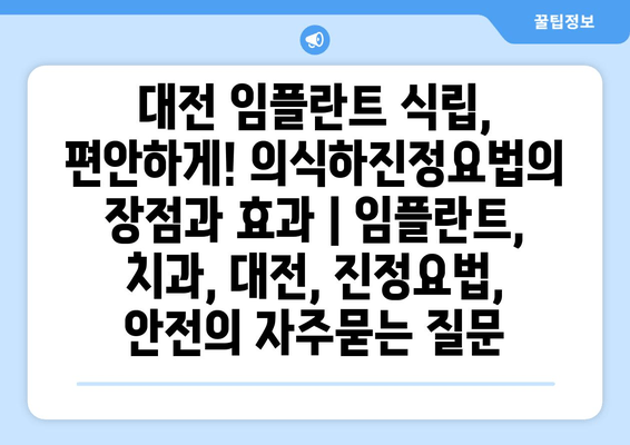 대전 임플란트 식립, 편안하게! 의식하진정요법의 장점과 효과 | 임플란트, 치과, 대전, 진정요법, 안전