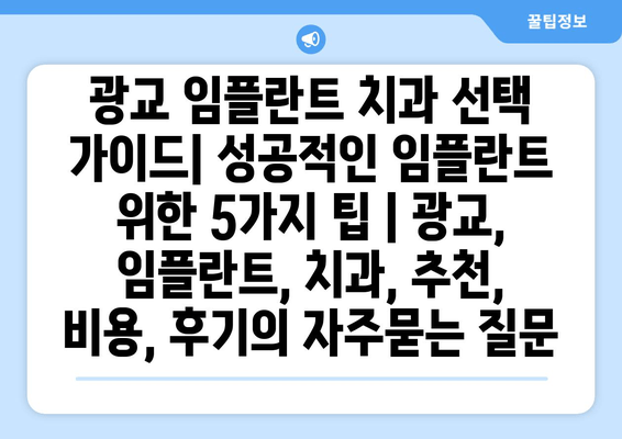 광교 임플란트 치과 선택 가이드| 성공적인 임플란트 위한 5가지 팁 | 광교, 임플란트, 치과, 추천, 비용, 후기