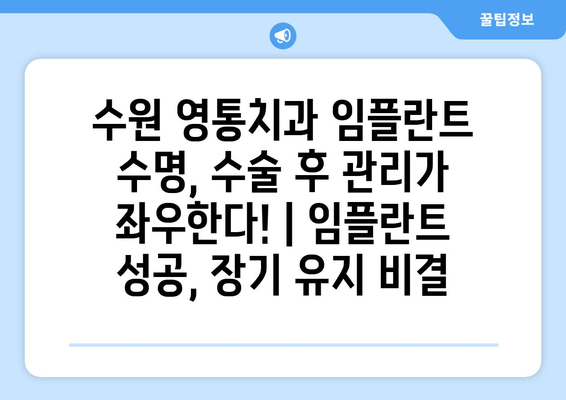 수원 영통치과 임플란트 수명, 수술 후 관리가 좌우한다! | 임플란트 성공, 장기 유지 비결