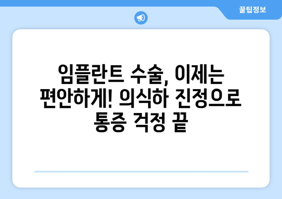 임플란트 수술, 편안하게! 의식하 진정의 장점 5가지 | 임플란트, 진정, 수면마취, 통증, 안전