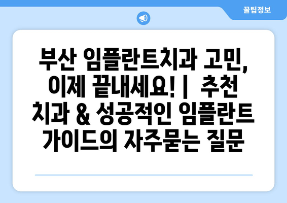 부산 임플란트치과 고민, 이제 끝내세요! |  추천 치과 & 성공적인 임플란트 가이드